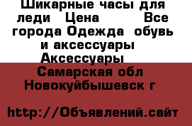 Шикарные часы для леди › Цена ­ 600 - Все города Одежда, обувь и аксессуары » Аксессуары   . Самарская обл.,Новокуйбышевск г.